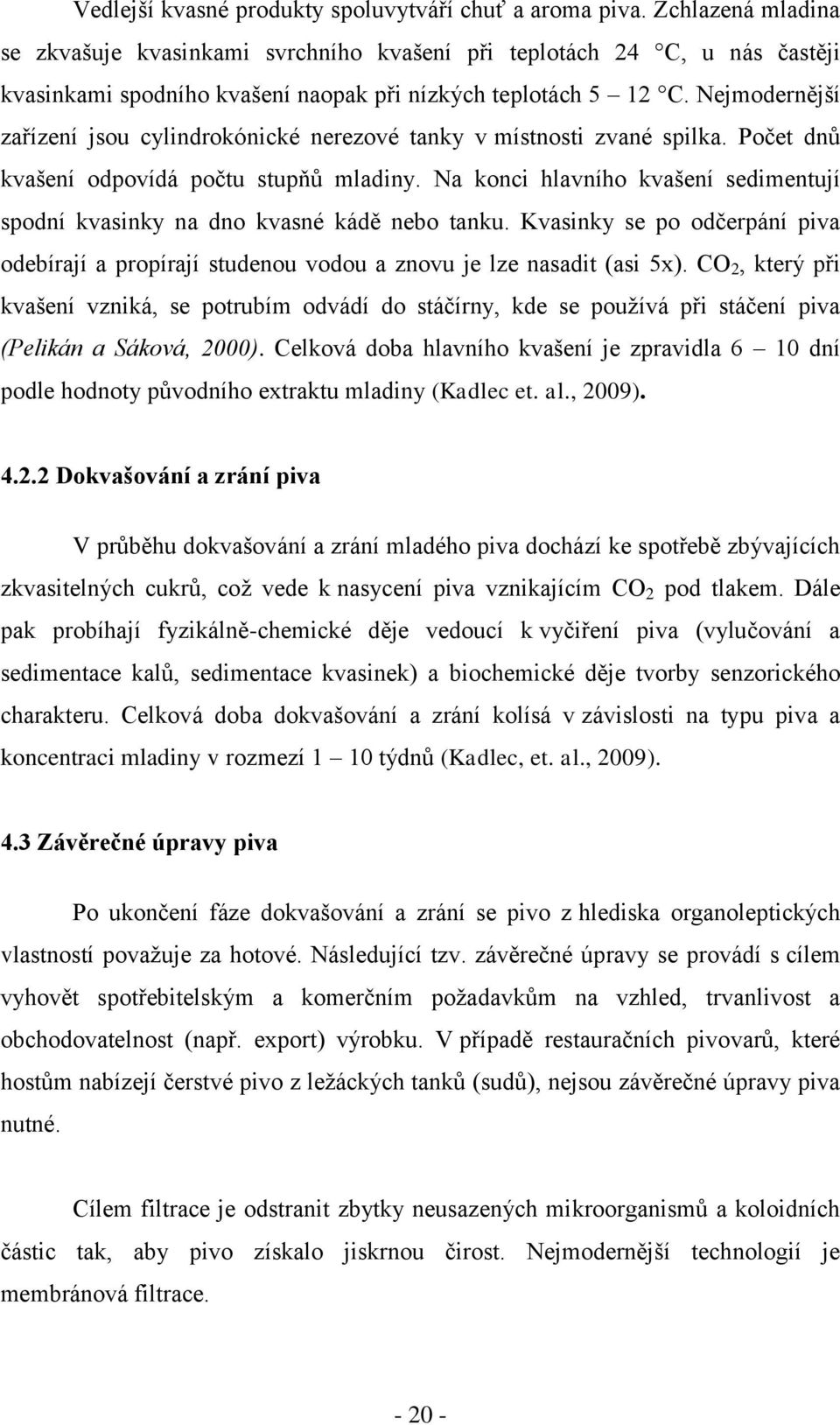 Nejmodernější zařízení jsou cylindrokónické nerezové tanky v místnosti zvané spilka. Počet dnů kvašení odpovídá počtu stupňů mladiny.