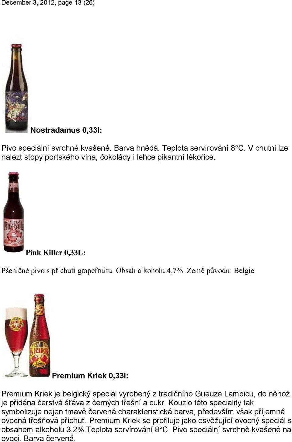 Premium Kriek 0,33l: Premium Kriek je belgický speciál vyrobený z tradičního Gueuze Lambicu, do něhož je přidána čerstvá šťáva z černých třešní a cukr.