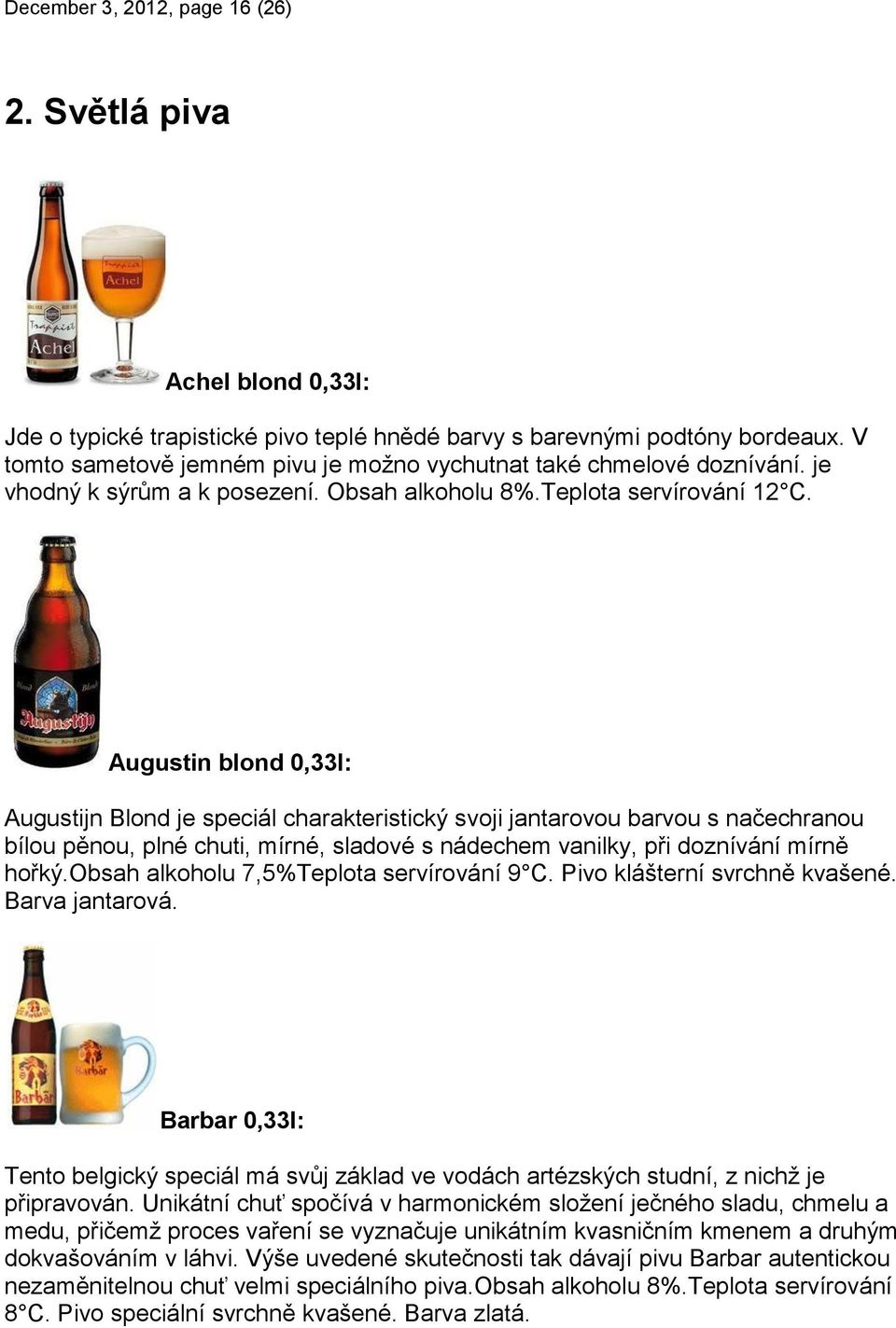 Augustin blond 0,33l: Augustijn Blond je speciál charakteristický svoji jantarovou barvou s načechranou bílou pěnou, plné chuti, mírné, sladové s nádechem vanilky, při doznívání mírně hořký.