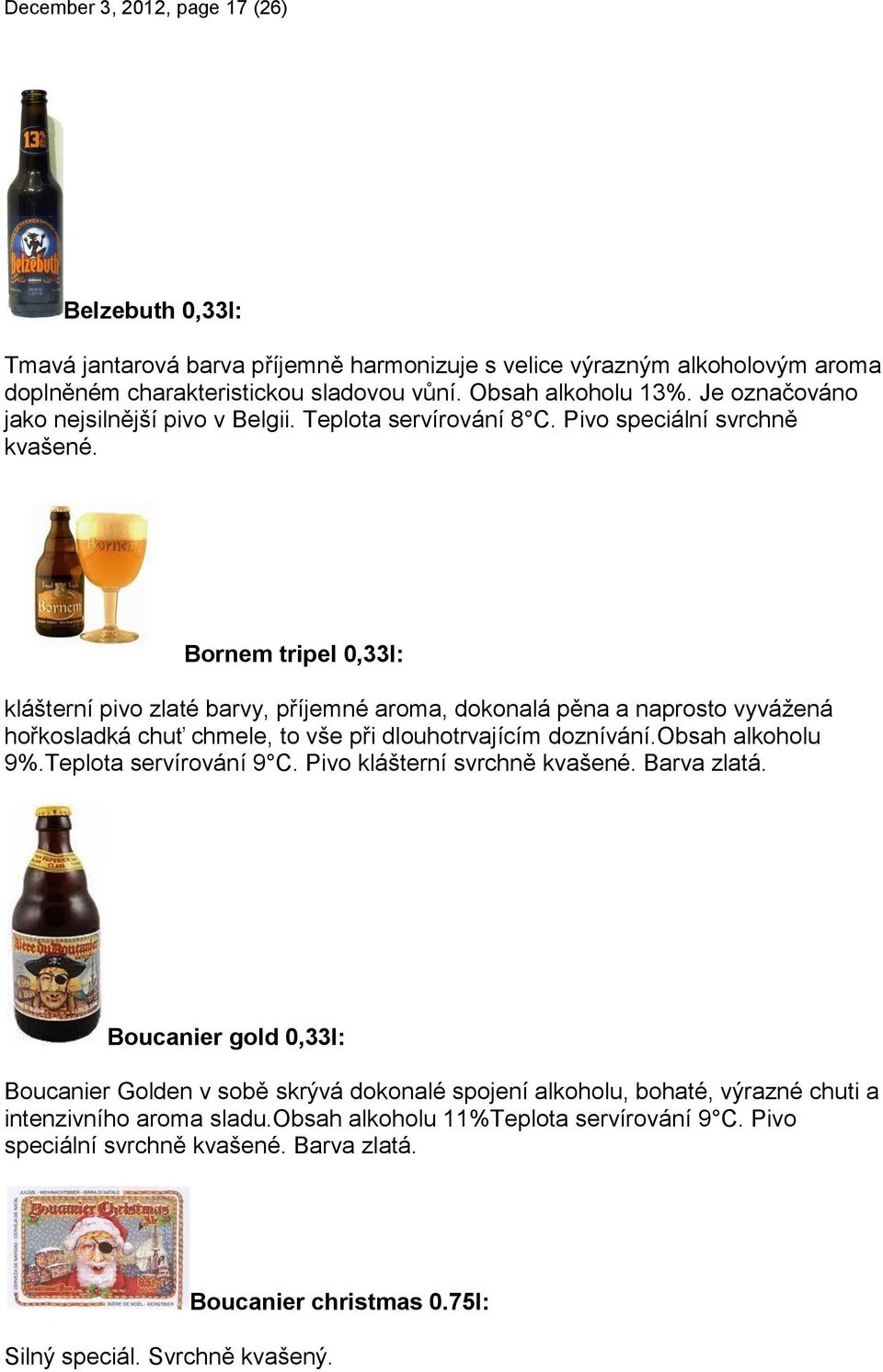 Bornem tripel 0,33l: klášterní pivo zlaté barvy, příjemné aroma, dokonalá pěna a naprosto vyvážená hořkosladká chuť chmele, to vše při dlouhotrvajícím doznívání.obsah alkoholu 9%.