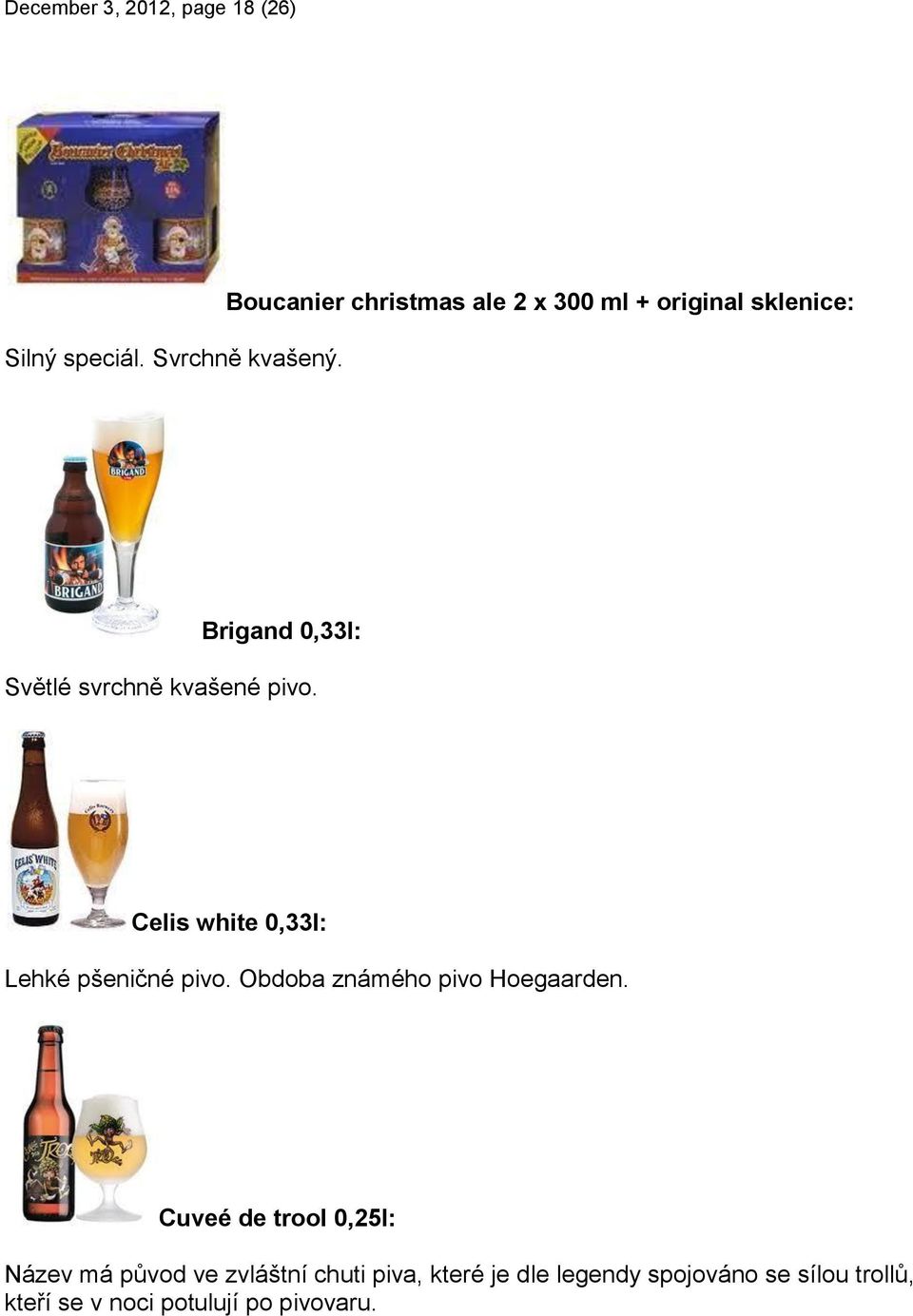 pivo. Celis white 0,33l: Lehké pšeničné pivo. Obdoba známého pivo Hoegaarden.