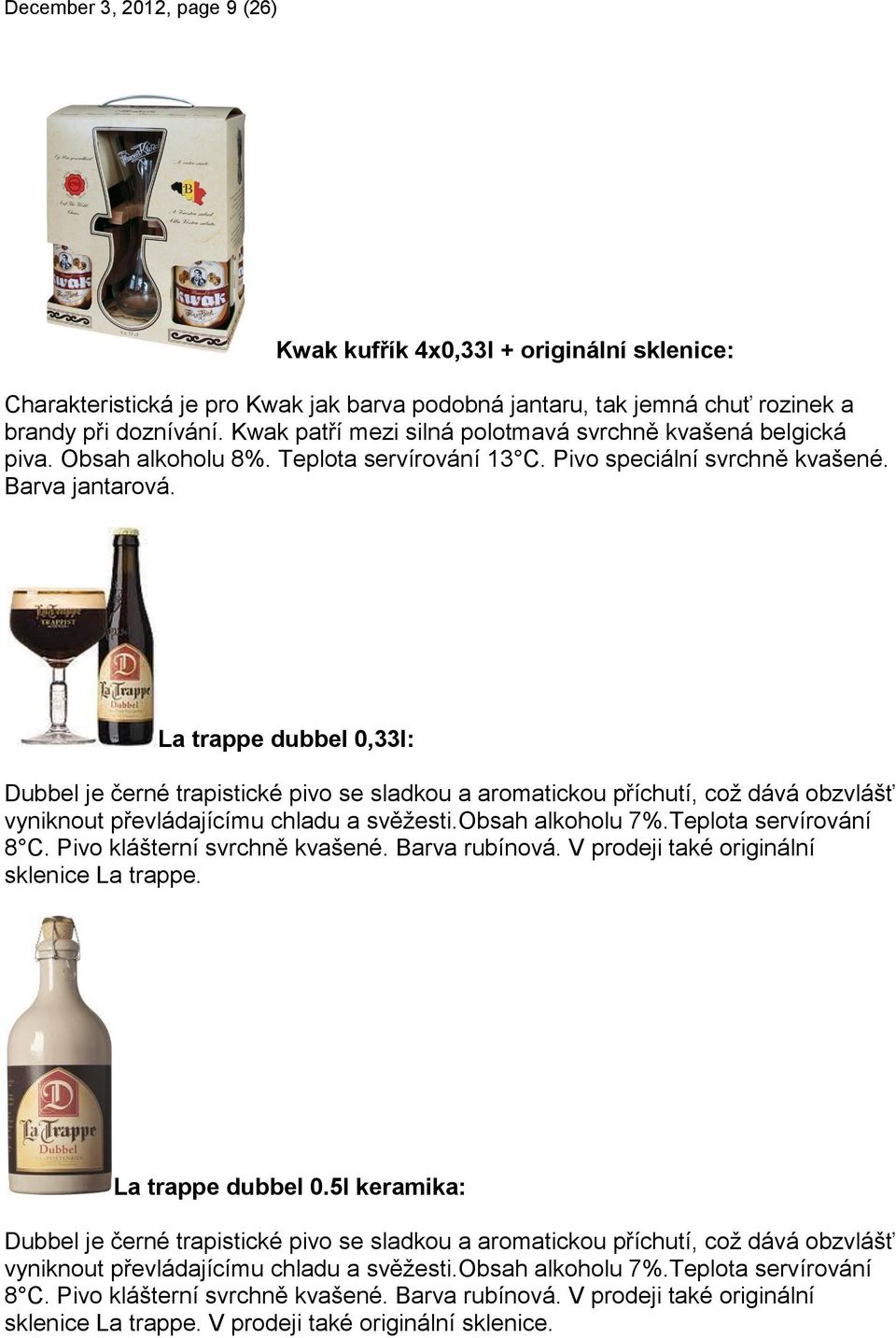 La trappe dubbel 0,33l: Dubbel je černé trapistické pivo se sladkou a aromatickou příchutí, což dává obzvlášť vyniknout převládajícímu chladu a svěžesti.obsah alkoholu 7%.Teplota servírování 8 C.