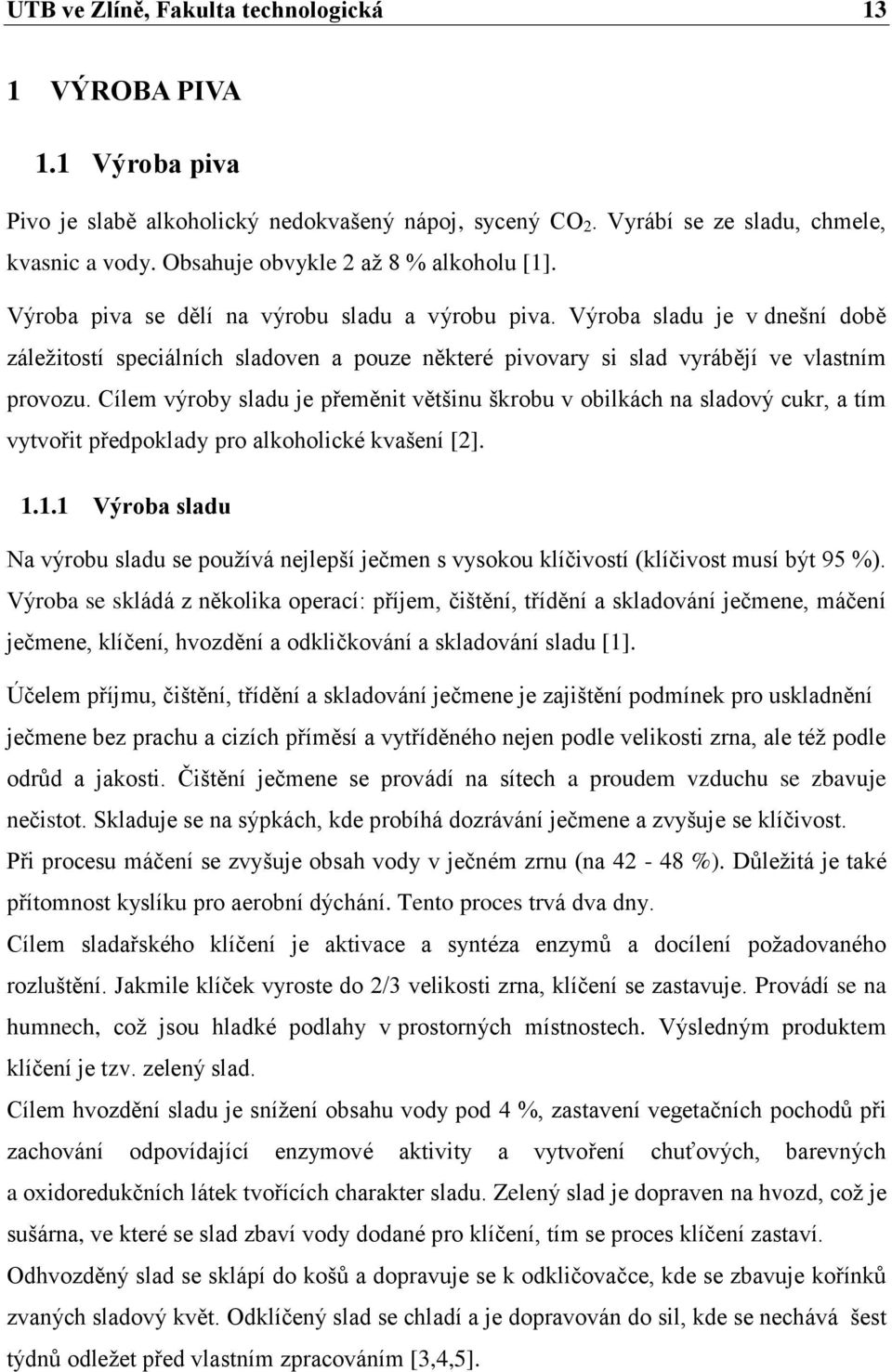 Výroba sladu je v dnešní době záleţitostí speciálních sladoven a pouze některé pivovary si slad vyrábějí ve vlastním provozu.