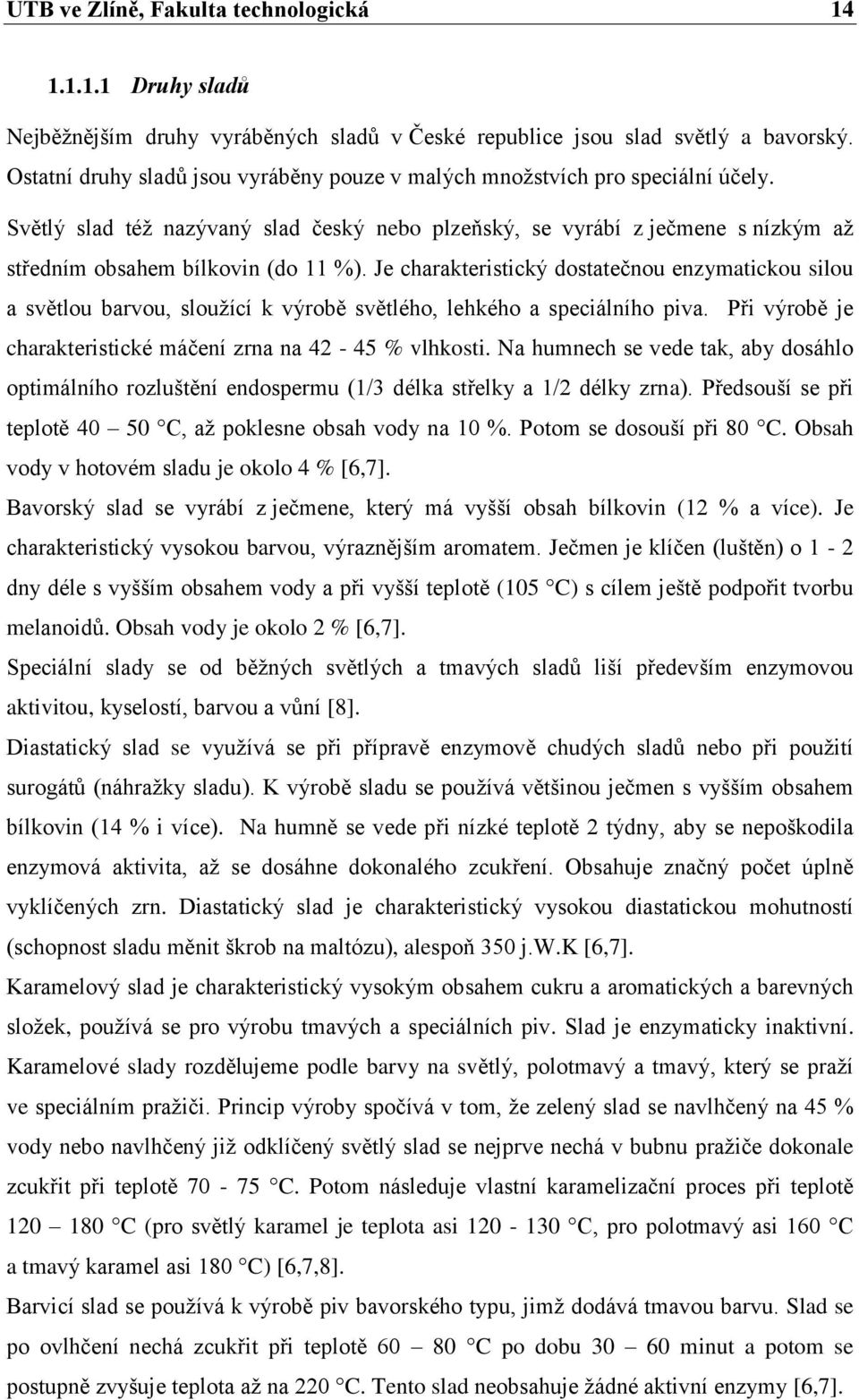 Je charakteristický dostatečnou enzymatickou silou a světlou barvou, slouţící k výrobě světlého, lehkého a speciálního piva. Při výrobě je charakteristické máčení zrna na 42-45 % vlhkosti.