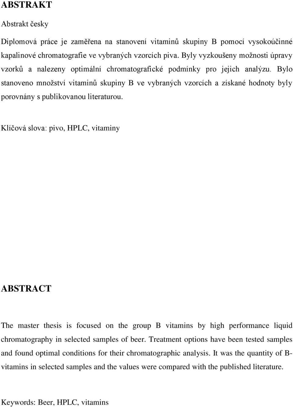 Bylo stanoveno mnoţství vitaminů skupiny B ve vybraných vzorcích a získané hodnoty byly porovnány s publikovanou literaturou.