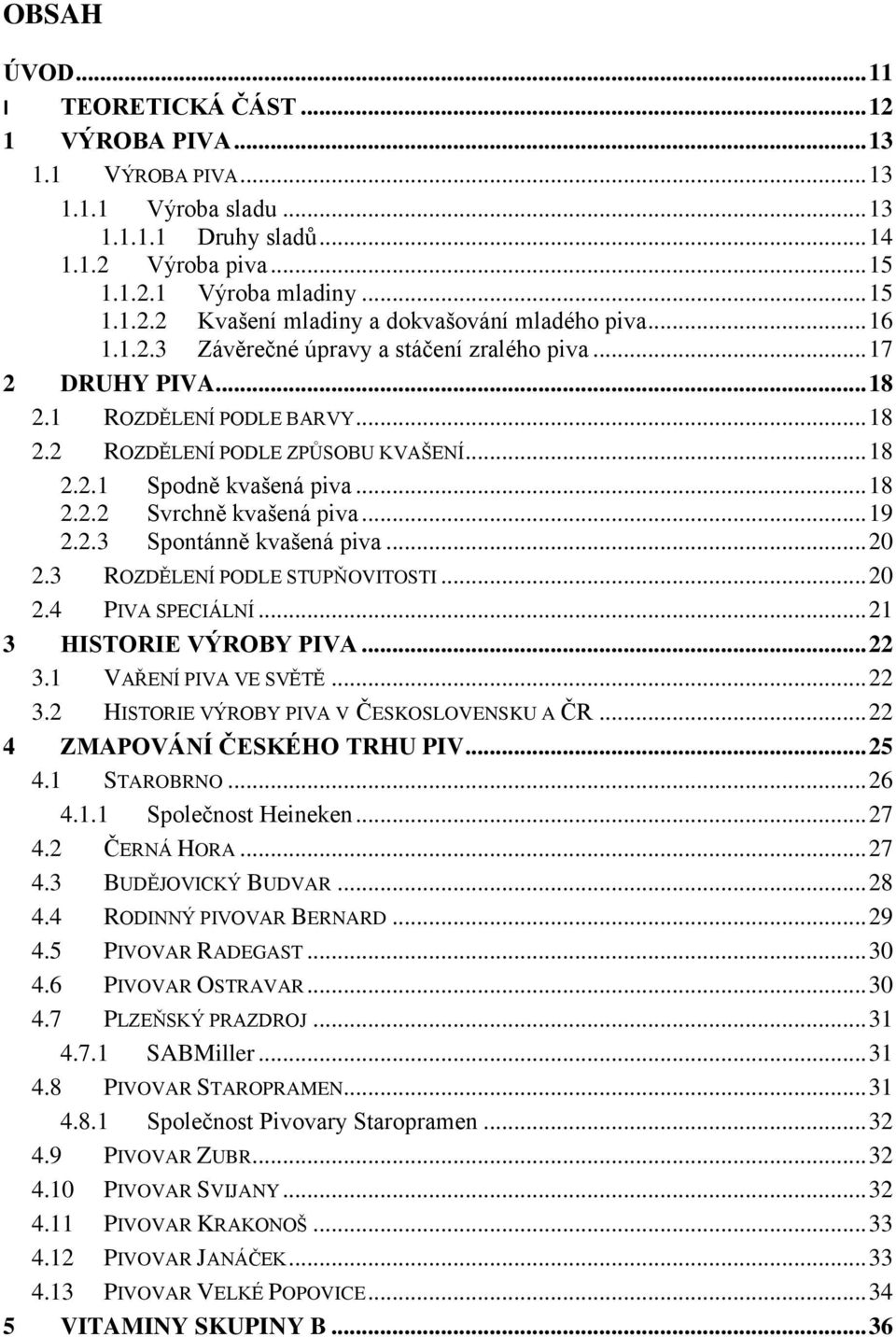 .. 19 2.2.3 Spontánně kvašená piva... 20 2.3 ROZDĚLENÍ PODLE STUPŇOVITOSTI... 20 2.4 PIVA SPECIÁLNÍ... 21 3 HISTORIE VÝROBY PIVA... 22 3.1 VAŘENÍ PIVA VE SVĚTĚ... 22 3.2 HISTORIE VÝROBY PIVA V ČESKOSLOVENSKU A ČR.