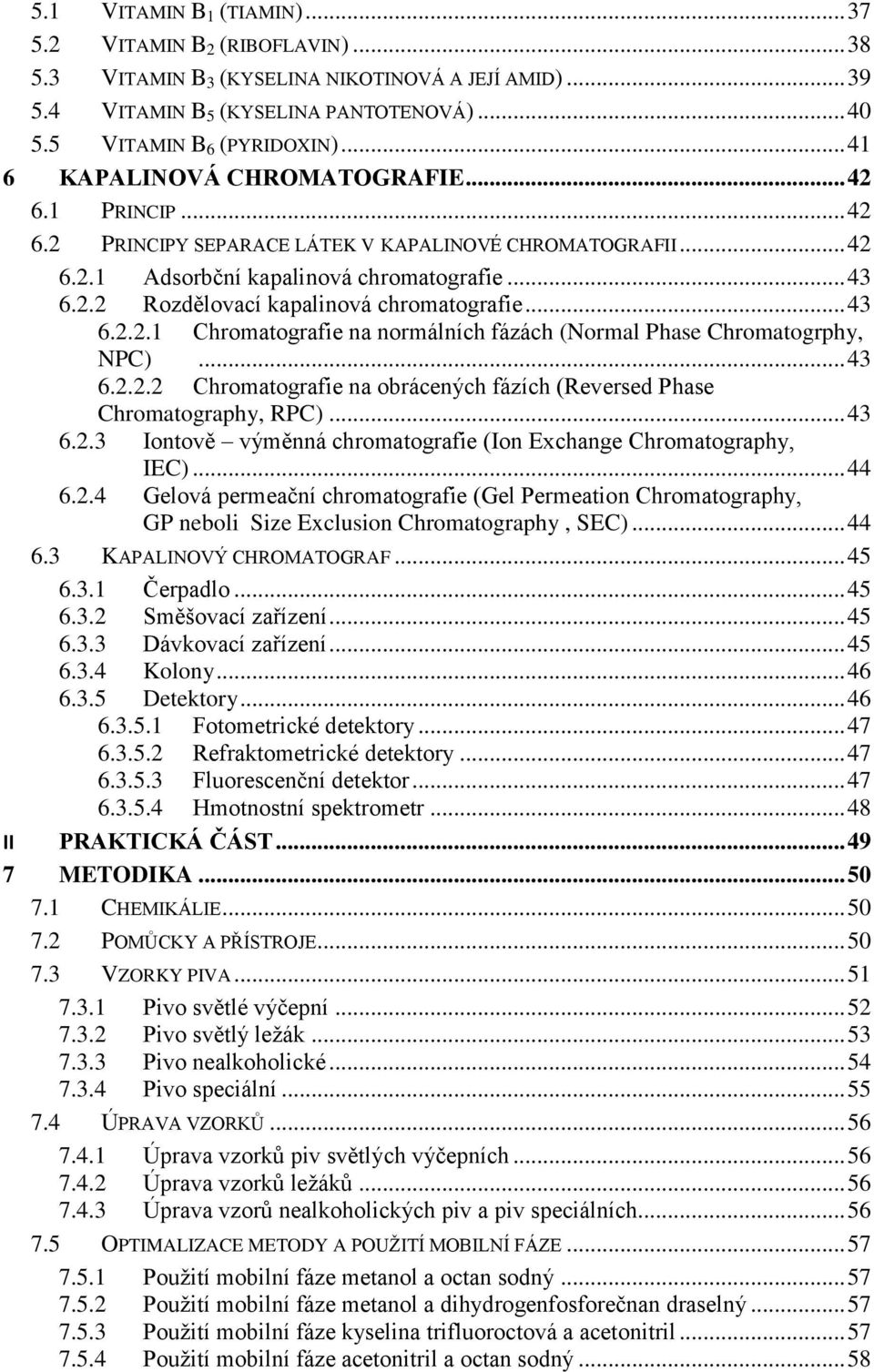 .. 43 6.2.2.1 Chromatografie na normálních fázách (Normal Phase Chromatogrphy, NPC)... 43 6.2.2.2 Chromatografie na obrácených fázích (Reversed Phase Chromatography, RPC)... 43 6.2.3 Iontově výměnná chromatografie (Ion Exchange Chromatography, IEC).