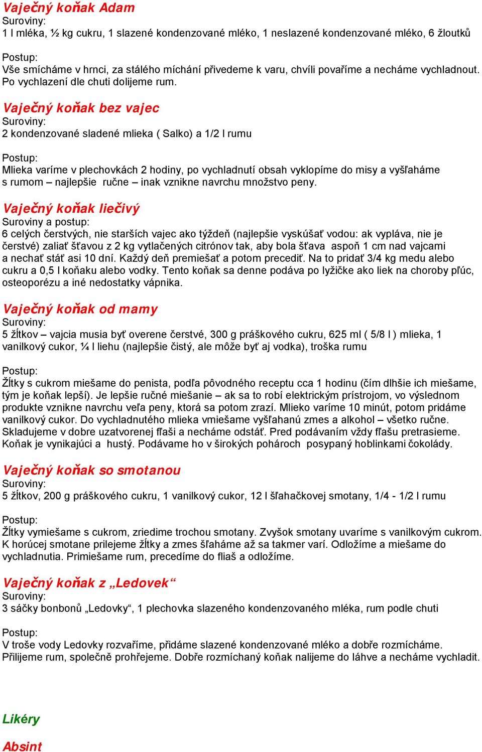 Vaječný koňak bez vajec 2 kondenzované sladené mlieka ( Salko) a 1/2 l rumu Mlieka varíme v plechovkách 2 hodiny, po vychladnutí obsah vyklopíme do misy a vyšľaháme s rumom najlepšie ručne inak