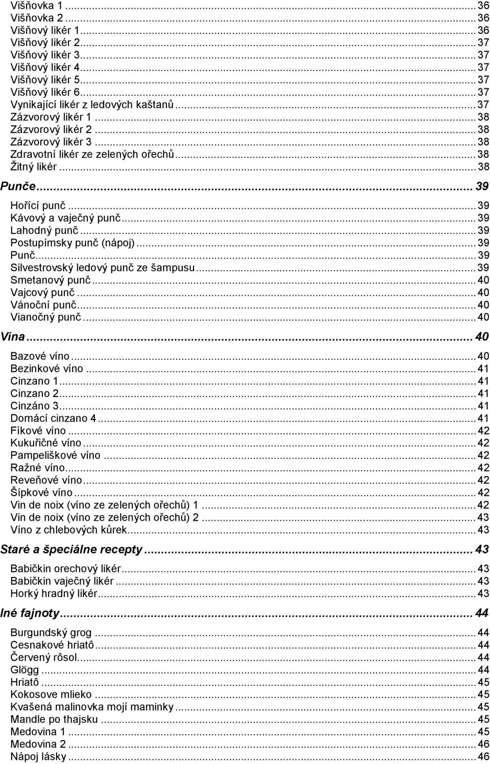 .. 39 Lahodný punč... 39 Postupímsky punč (nápoj)... 39 Punč... 39 Silvestrovský ledový punč ze šampusu... 39 Smetanový punč... 40 Vajcový punč... 40 Vánoční punč... 40 Vianočný punč... 40 Vína.