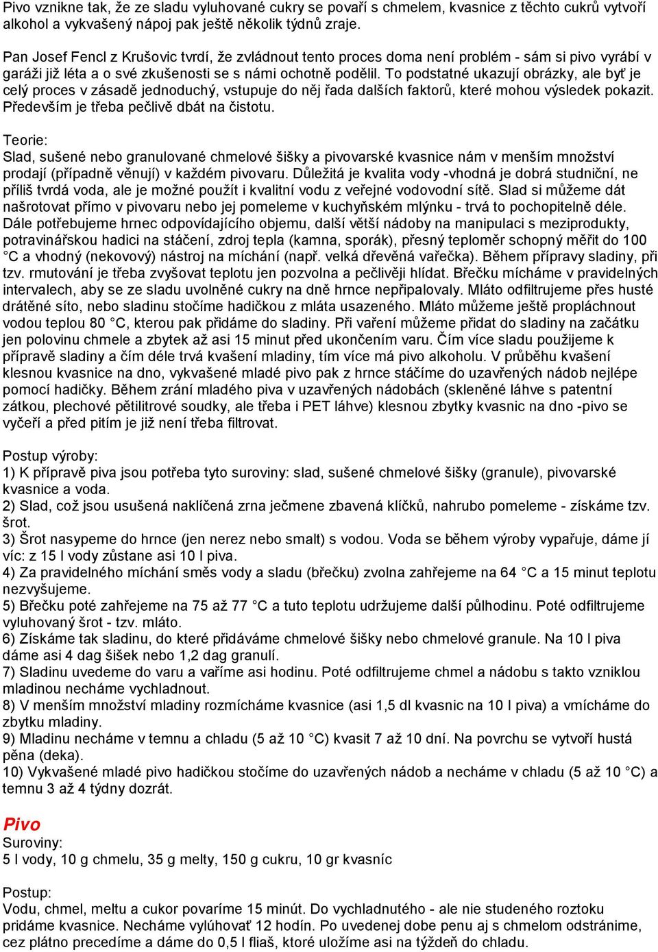 To podstatné ukazují obrázky, ale byť je celý proces v zásadě jednoduchý, vstupuje do něj řada dalších faktorů, které mohou výsledek pokazit. Především je třeba pečlivě dbát na čistotu.