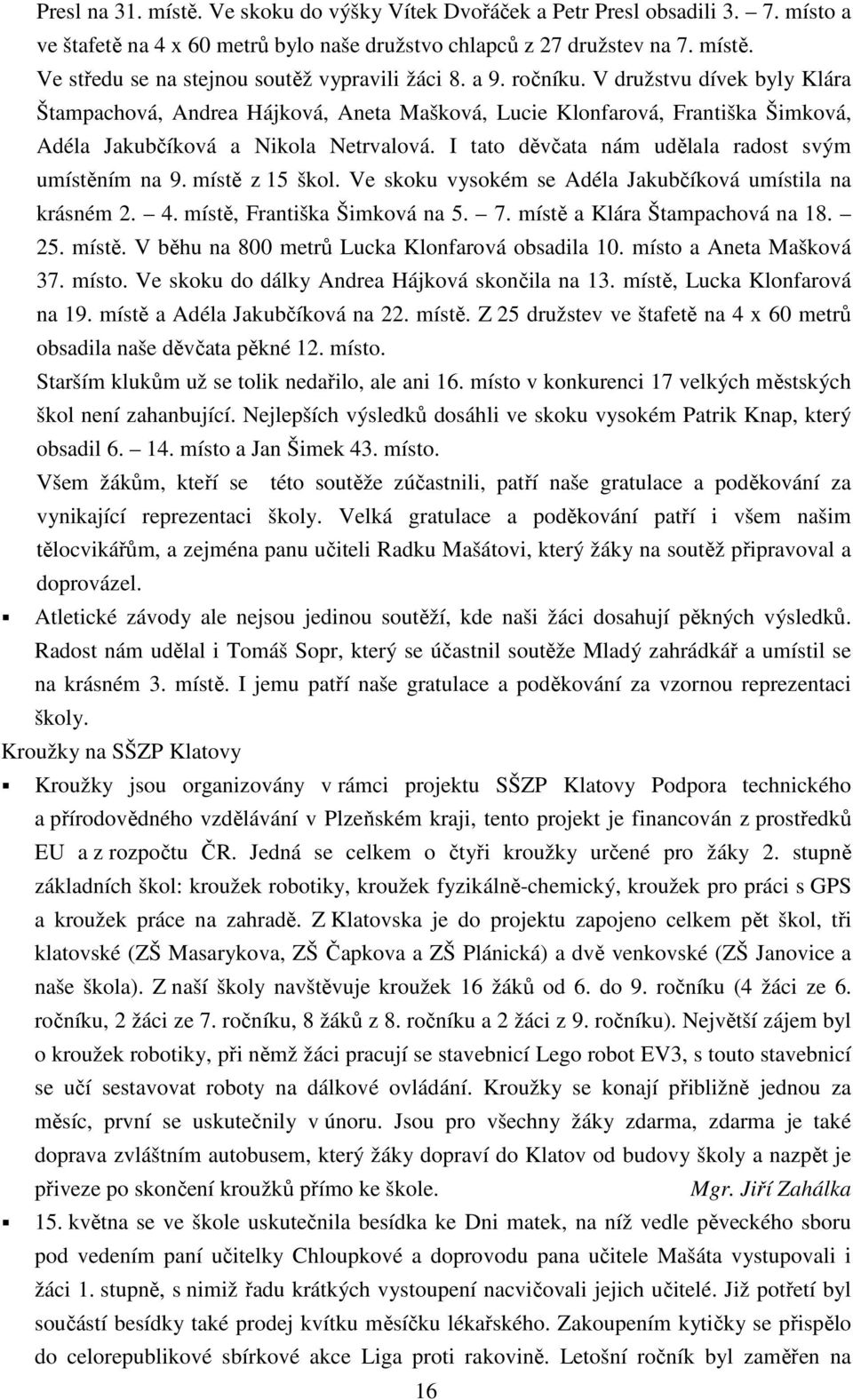 I tato děvčata nám udělala radost svým umístěním na 9. místě z 15 škol. Ve skoku vysokém se Adéla Jakubčíková umístila na krásném 2. 4. místě, Františka Šimková na 5. 7.