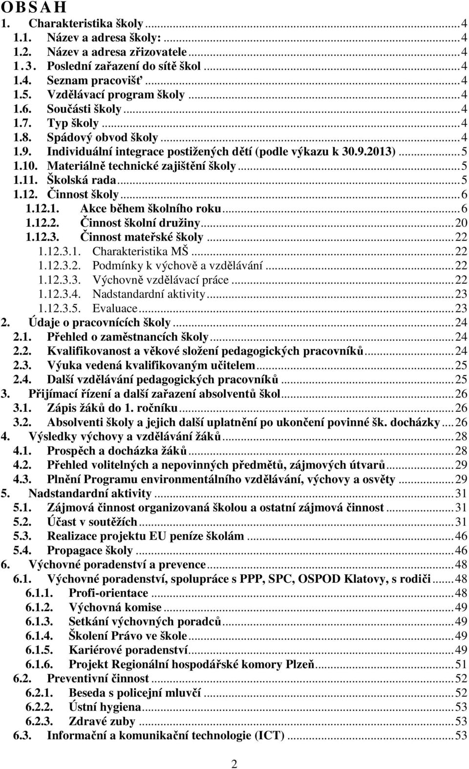 Materiálně technické zajištění školy... 5 1.11. Školská rada... 5 1.12. Činnost školy... 6 1.12.1. Akce během školního roku... 6 1.12.2. Činnost školní družiny... 20 1.12.3. Činnost mateřské školy.