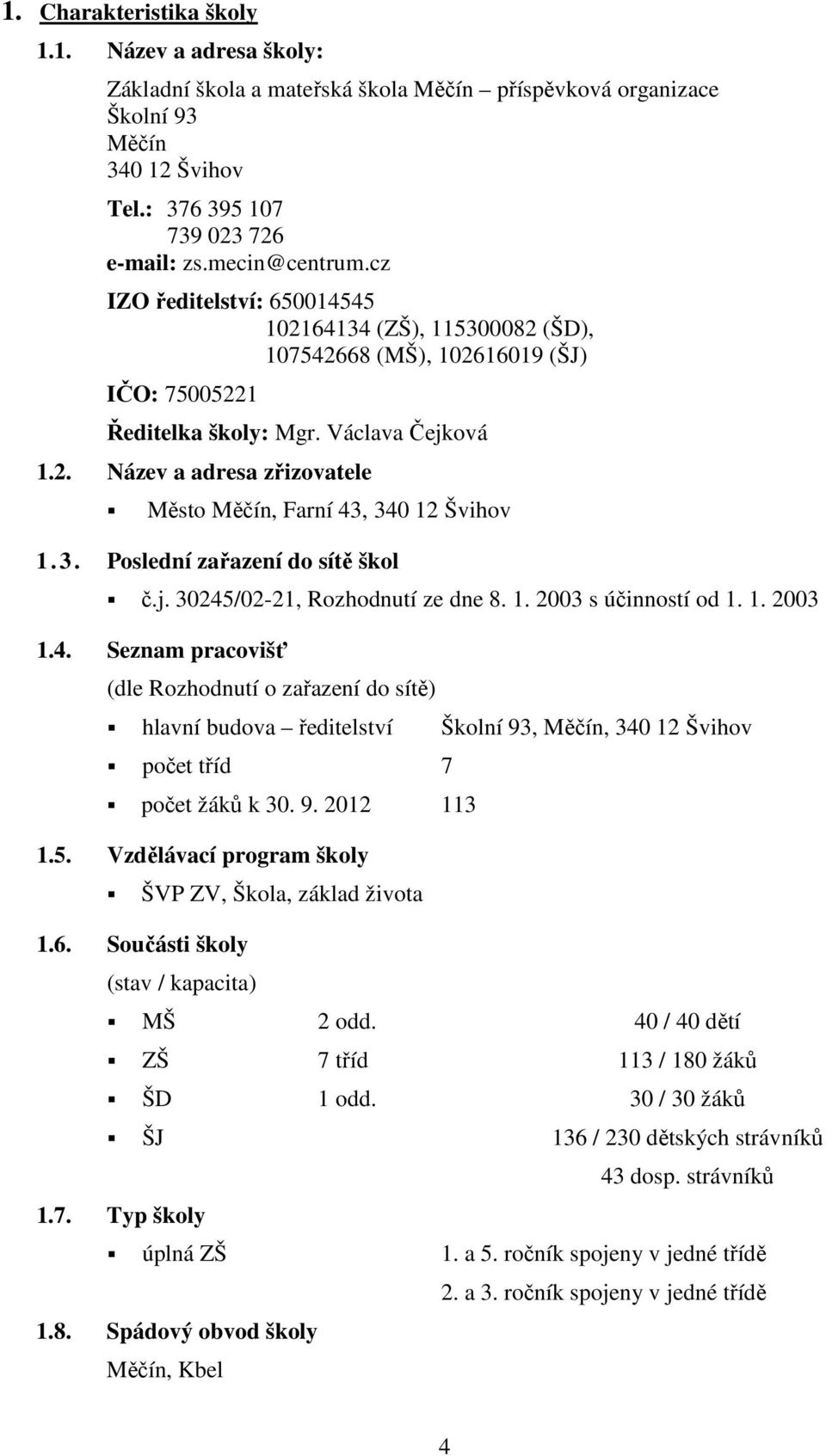 3. Poslední zařazení do sítě škol č.j. 30245/02-21, Rozhodnutí ze dne 8. 1. 2003 s účinností od 1. 1. 2003 1.4. Seznam pracovišť (dle Rozhodnutí o zařazení do sítě) hlavní budova ředitelství Školní 93, Měčín, 340 12 Švihov počet tříd 7 počet žáků k 30.