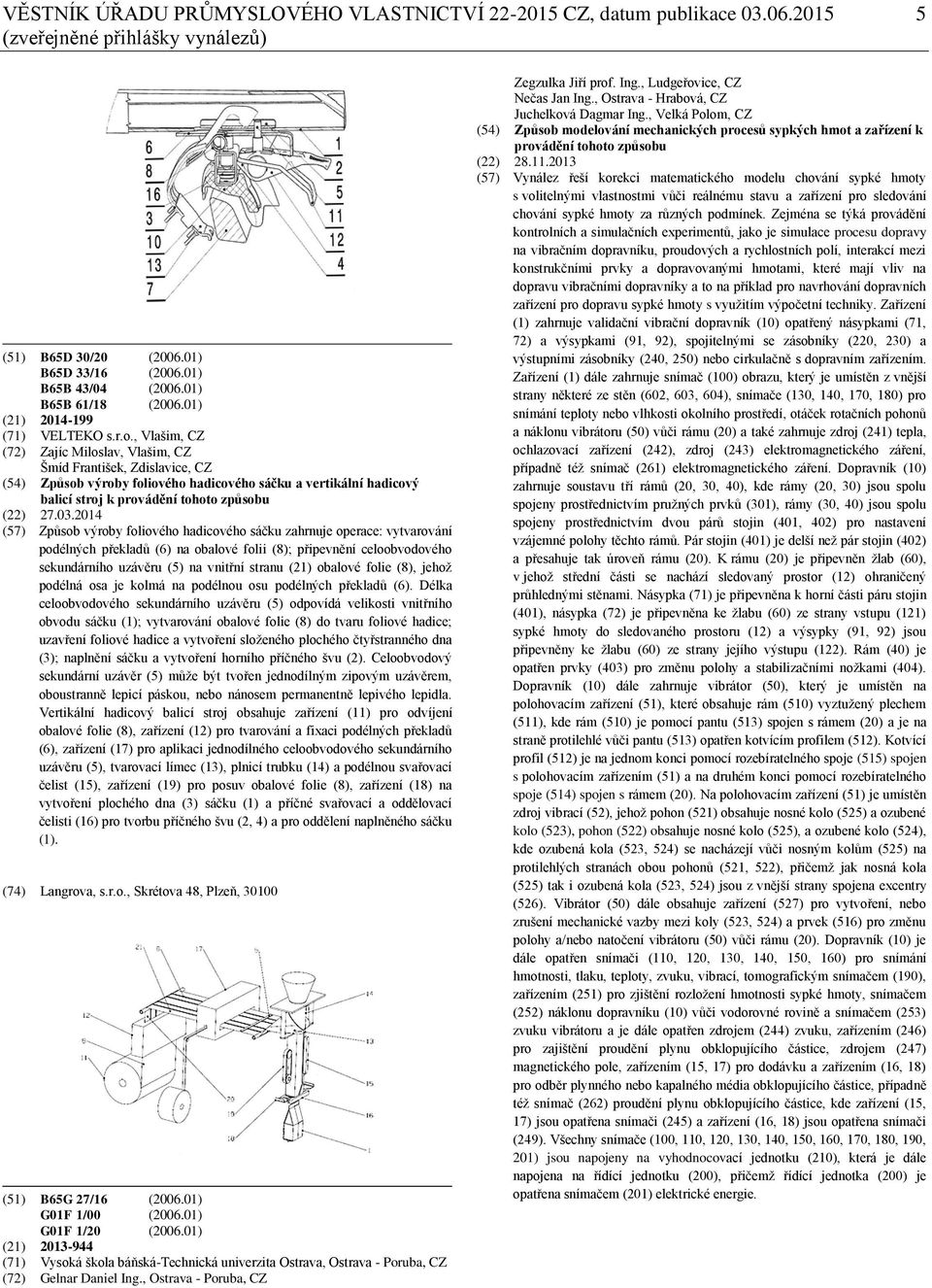 , Vlašim, CZ (72) Zajíc Miloslav, Vlašim, CZ Šmíd František, Zdislavice, CZ (54) Způsob výroby foliového hadicového sáčku a vertikální hadicový balicí stroj k provádění tohoto způsobu (22) 27.03.