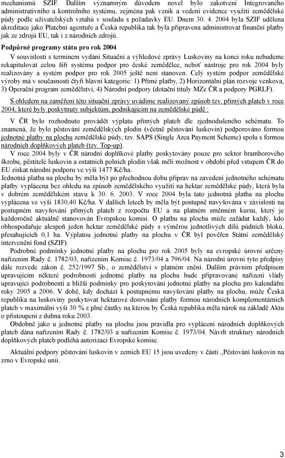 požadavky EU. Dnem 30. 4. 2004 byla SZIF udělena akreditace jako Platební agentuře a Česká republika tak byla připravena administrovat finanční platby jak ze zdrojů EU, tak i z národních zdrojů.