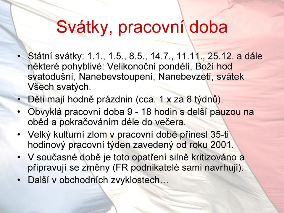 Děti mají hodně prázdnin (cca. 1 x za 8 týdnů). Obvyklá pracovní doba 9-18 hodin s delší pauzou na oběd a pokračováním déle do večera.