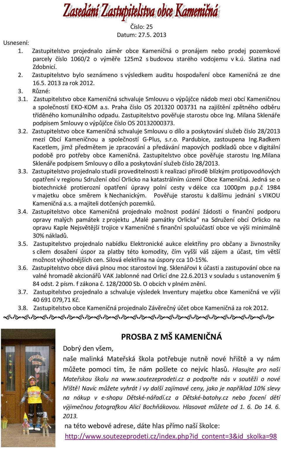 .5. 2013 za rok 2012. 3. Různé: 3.1. Zastupitelstvo obce Kameničná schvaluje Smlouvu o výpůjčce nádob mezi obcí Kameničnou a společností EKO-KOM a.s. Praha číslo OS 201320 003731 na zajištění zpětného odběru tříděného komunálního odpadu.