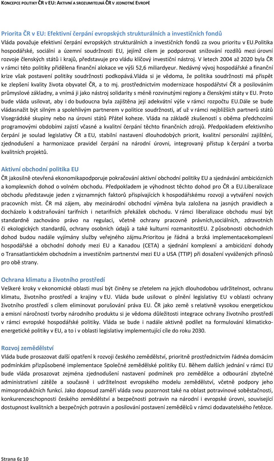 V letech 2004 až 2020 byla ČR v rámci této politiky přidělena finanční alokace ve výši 52,6 miliardyeur. Nedávný vývoj hospodářské a finanční krize však postavení politiky soudržnosti podkopává.