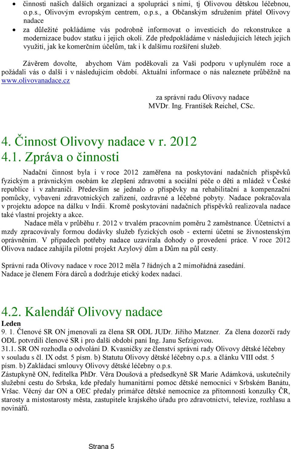 Závěrem dovolte, abychom Vám poděkovali za Vaší podporu v uplynulém roce a požádali vás o další i v následujícím období. Aktuální informace o nás naleznete průběžně na www.olivovanadace.