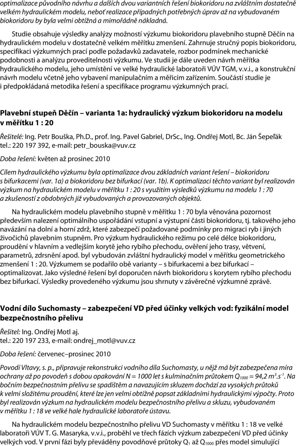 Studie obsahuje výsledky analýzy možností výzkumu biokoridoru plavebního stupně Děčín na hydraulickém modelu v dostatečně velkém měřítku zmenšení.