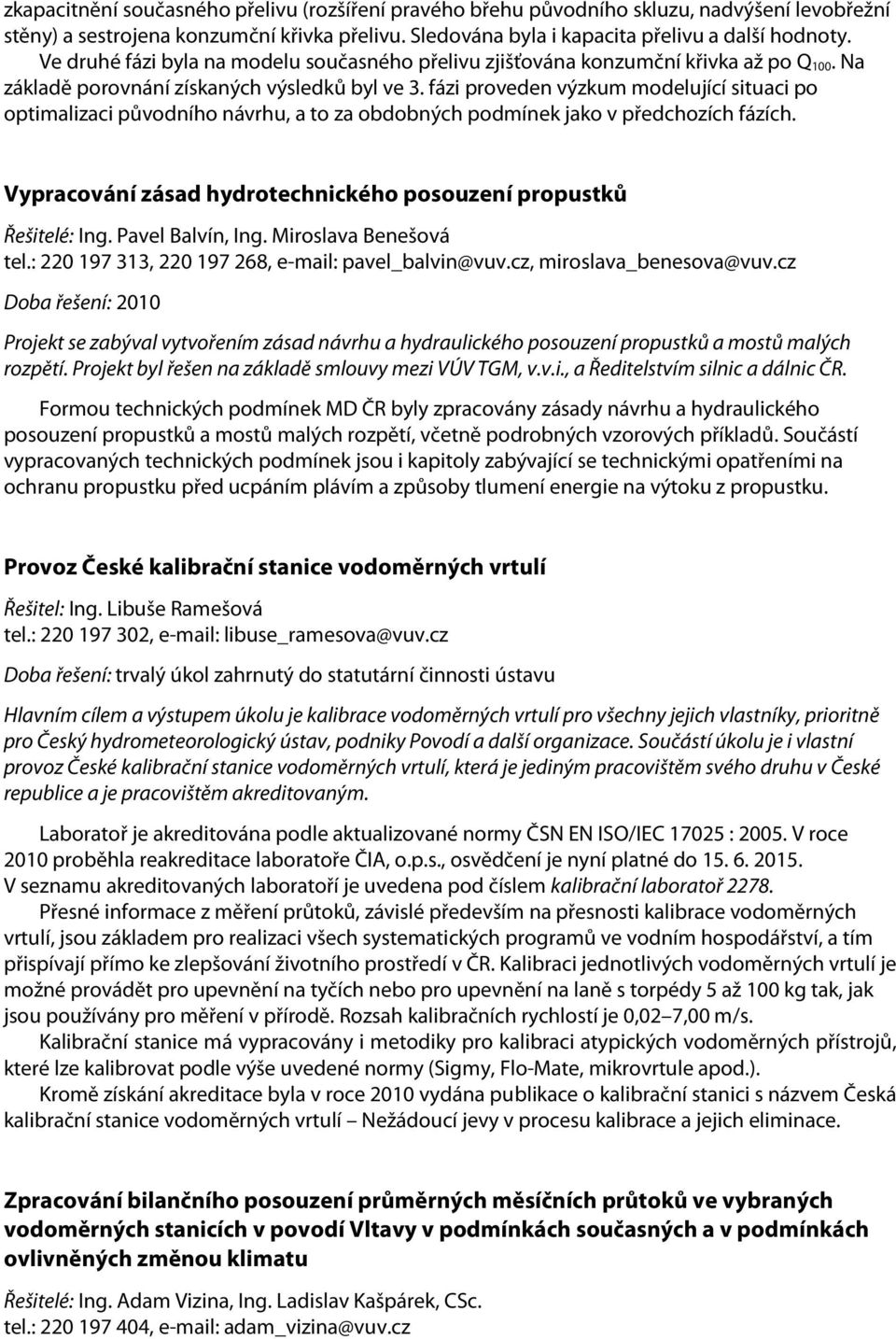 fázi proveden výzkum modelující situaci po optimalizaci původního návrhu, a to za obdobných podmínek jako v předchozích fázích. Vypracování zásad hydrotechnického posouzení propustků Řešitelé: Ing.