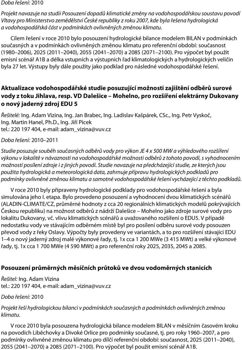 Cílem řešení v roce 2010 bylo posouzení hydrologické bilance modelem BILAN v podmínkách současných a v podmínkách ovlivněných změnou klimatu pro referenční období: současnost (1980 2006), 2025 (2011