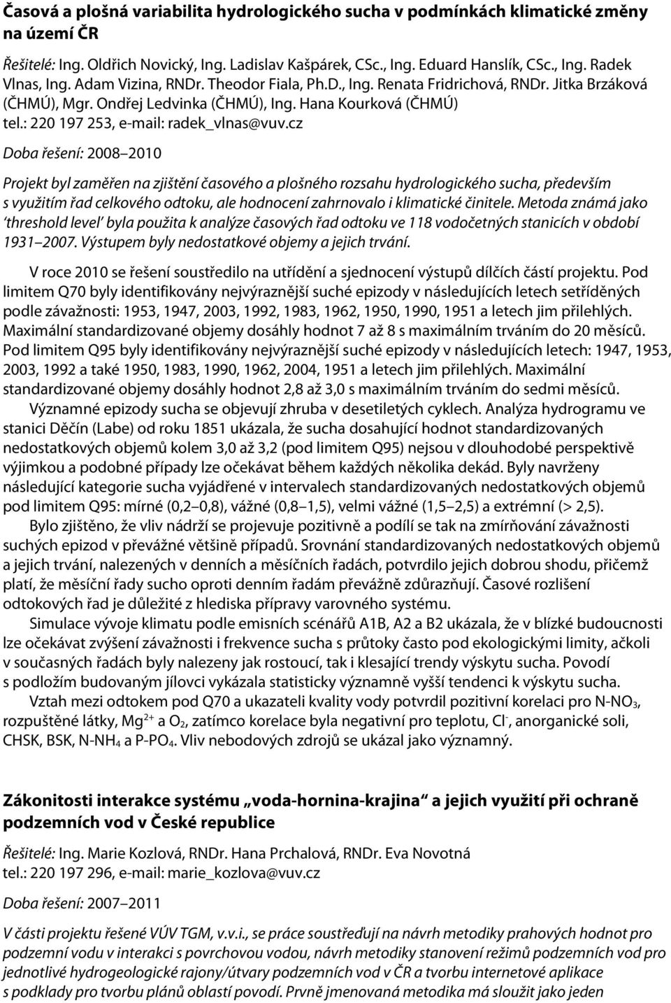 cz Doba řešení: 2008 2010 Projekt byl zaměřen na zjištění časového a plošného rozsahu hydrologického sucha, především s využitím řad celkového odtoku, ale hodnocení zahrnovalo i klimatické činitele.