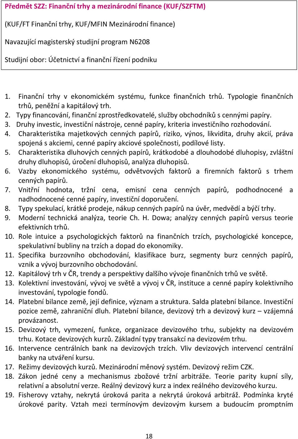 Typy financování, finanční zprostředkovatelé, služby obchodníků s cennými papíry. 3. Druhy investic, investiční nástroje, cenné papíry, kriteria investičního rozhodování. 4.