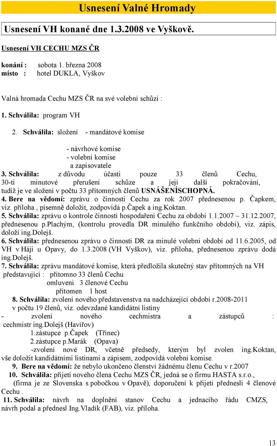 Schválila: složení - mandátové komise - návrhové komise - volební komise a zapisovatele 3.