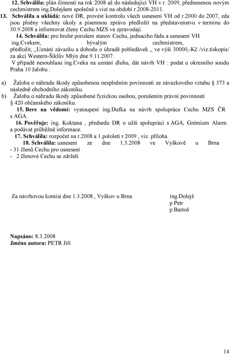 2008 a informovat členy Cechu MZS ve zpravodaji. 14. Schválila: pro hrubé porušení stanov Cechu, jednacího řádu a usnesení VH ing.