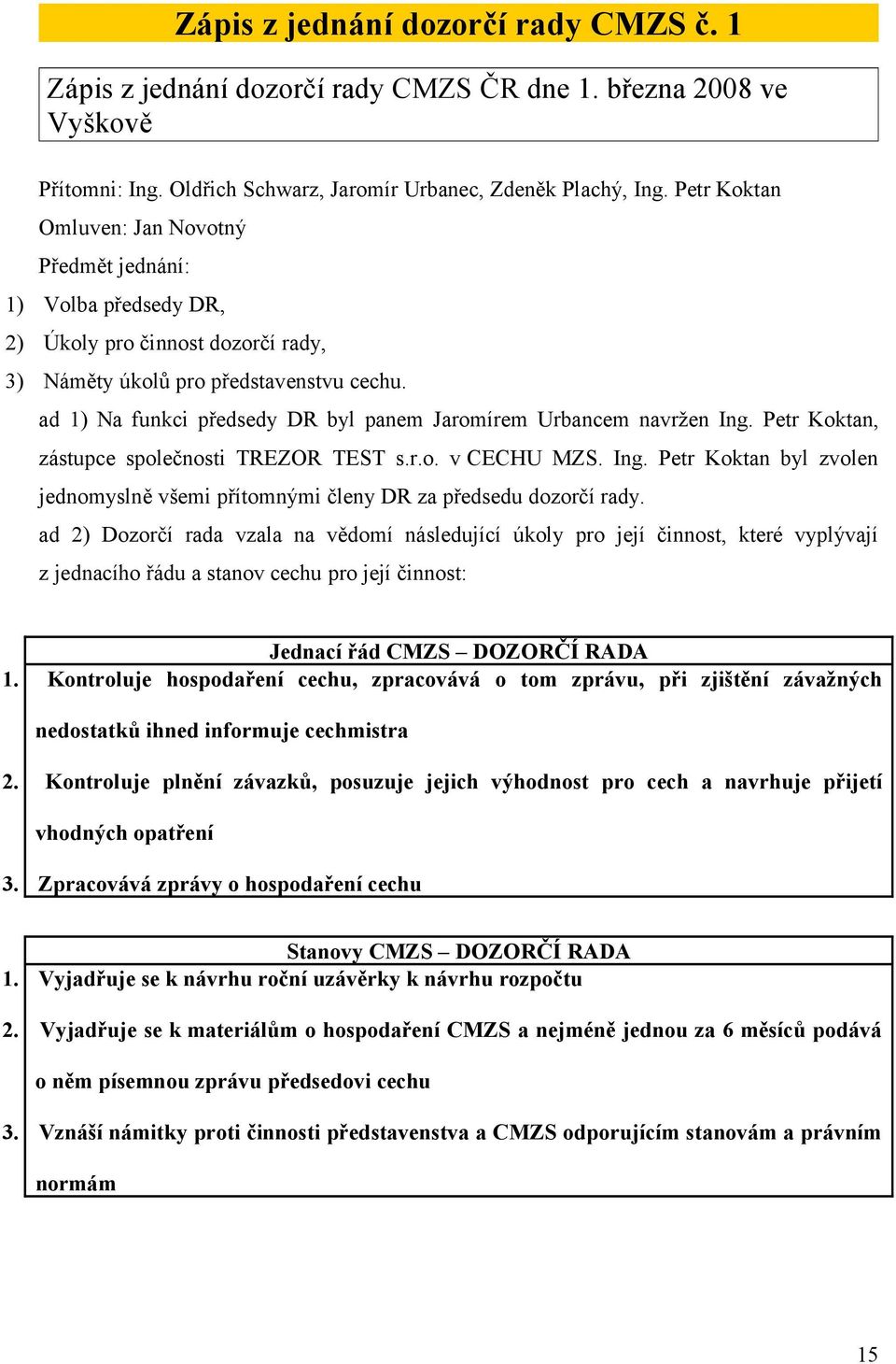 ad 1) Na funkci předsedy DR byl panem Jaromírem Urbancem navržen Ing. Petr Koktan, zástupce společnosti TREZOR TEST s.r.o. v CECHU MZS. Ing. Petr Koktan byl zvolen jednomyslně všemi přítomnými členy DR za předsedu dozorčí rady.