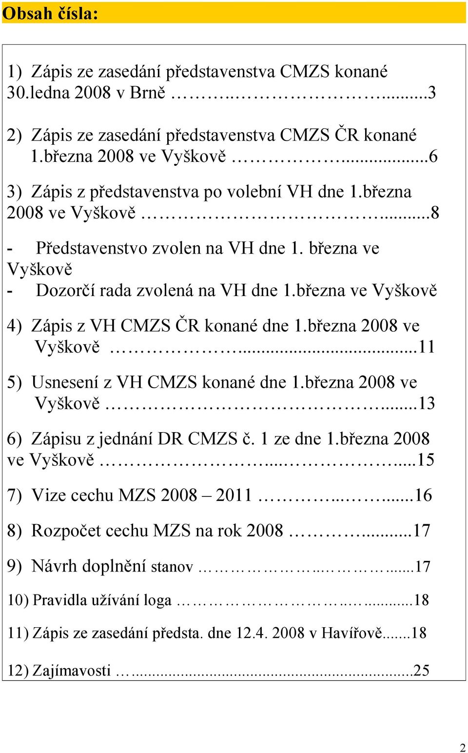 března ve Vyškově 4) Zápis z VH CMZS ČR konané dne 1.března 2008 ve Vyškově...11 5) Usnesení z VH CMZS konané dne 1.března 2008 ve Vyškově...13 6) Zápisu z jednání DR CMZS č. 1 ze dne 1.