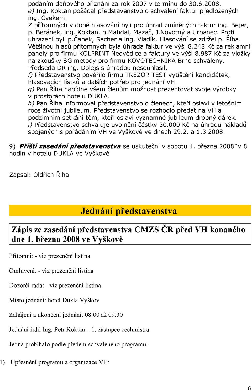 Hlasování se zdržel p. Říha. Většinou hlasů přítomných byla úhrada faktur ve výši 8.248 Kč za reklamní panely pro firmu KOLPRINT Nedvědice a faktury ve výši 8.