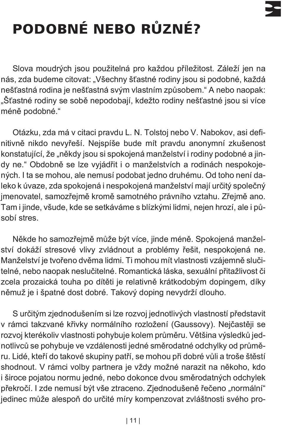 Nejspíše bude mít pravdu anonymní zkušenost konstatující, že nìkdy jsou si spokojená manželství i rodiny podobné a jindy ne. Obdobnì se lze vyjádøit i o manželstvích a rodinách nespokojených.