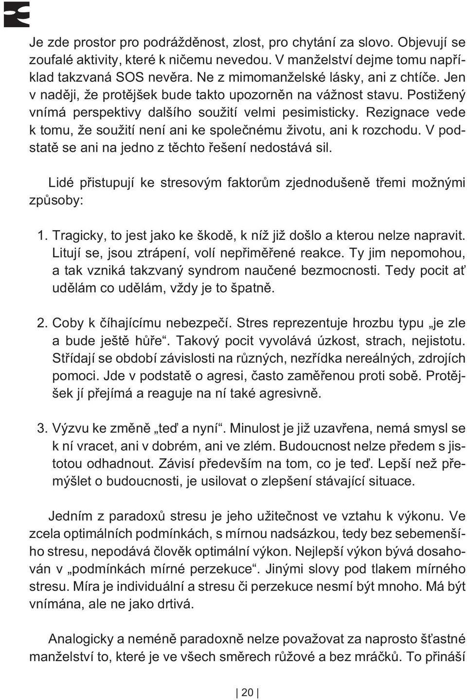 Rezignace vede k tomu, že soužití není ani ke spoleènému životu, ani k rozchodu. V podstatì se ani na jedno z tìchto øešení nedostává sil.