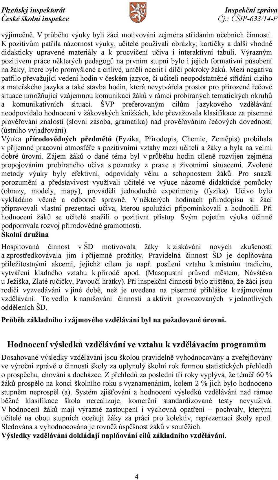 Výrazným pozitivem práce některých pedagogů na prvním stupni bylo i jejich formativní působení na žáky, které bylo promyšlené a citlivé, uměli ocenit i dílčí pokroky žáků.