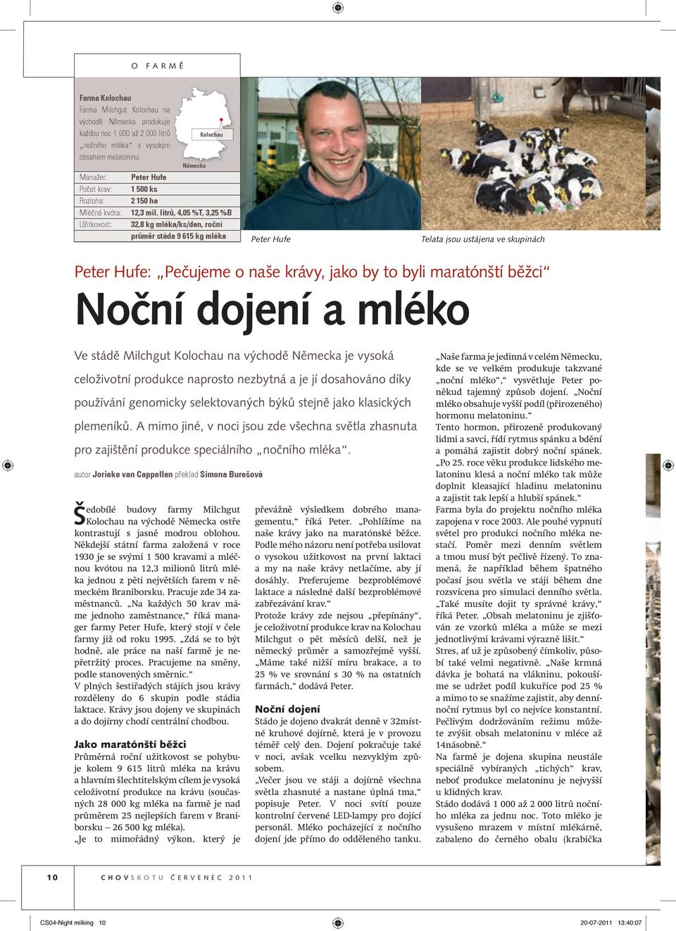 litrů, 4,05 %T, 3,25 %B Užitkovost: 32,8 kg mléka/ks/den, roční průměr stáda 9 615 kg mléka Peter Hufe Telata jsou ustájena ve skupinách Peter Hufe: Pečujeme o naše krávy, jako by to byli maratónští