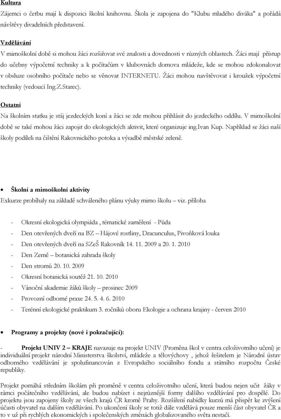 Žáci mají přístup do učebny výpočetní techniky a k počítačům v klubovnách domova mládeže, kde se mohou zdokonalovat v obsluze osobního počítače nebo se věnovat INTERNETU.