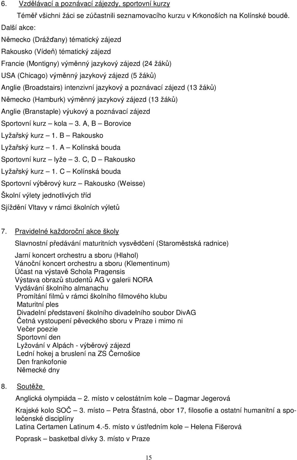 (Broadstairs) intenzivní jazykový a poznávací zájezd (13 žák ) mecko (Hamburk) vým nný jazykový zájezd (13 žák ) Anglie (Branstaple) výukový a poznávací zájezd Sportovní kurz kola 3.