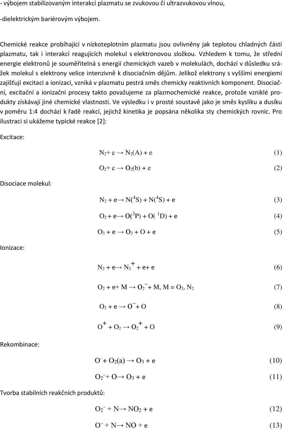 Vzhledem k tomu, že střední energie elektronů je souměřitelná s energií chemických vazeb v molekulách, dochází v důsledku srážek molekul s elektrony velice intenzivně k disociačním dějům.