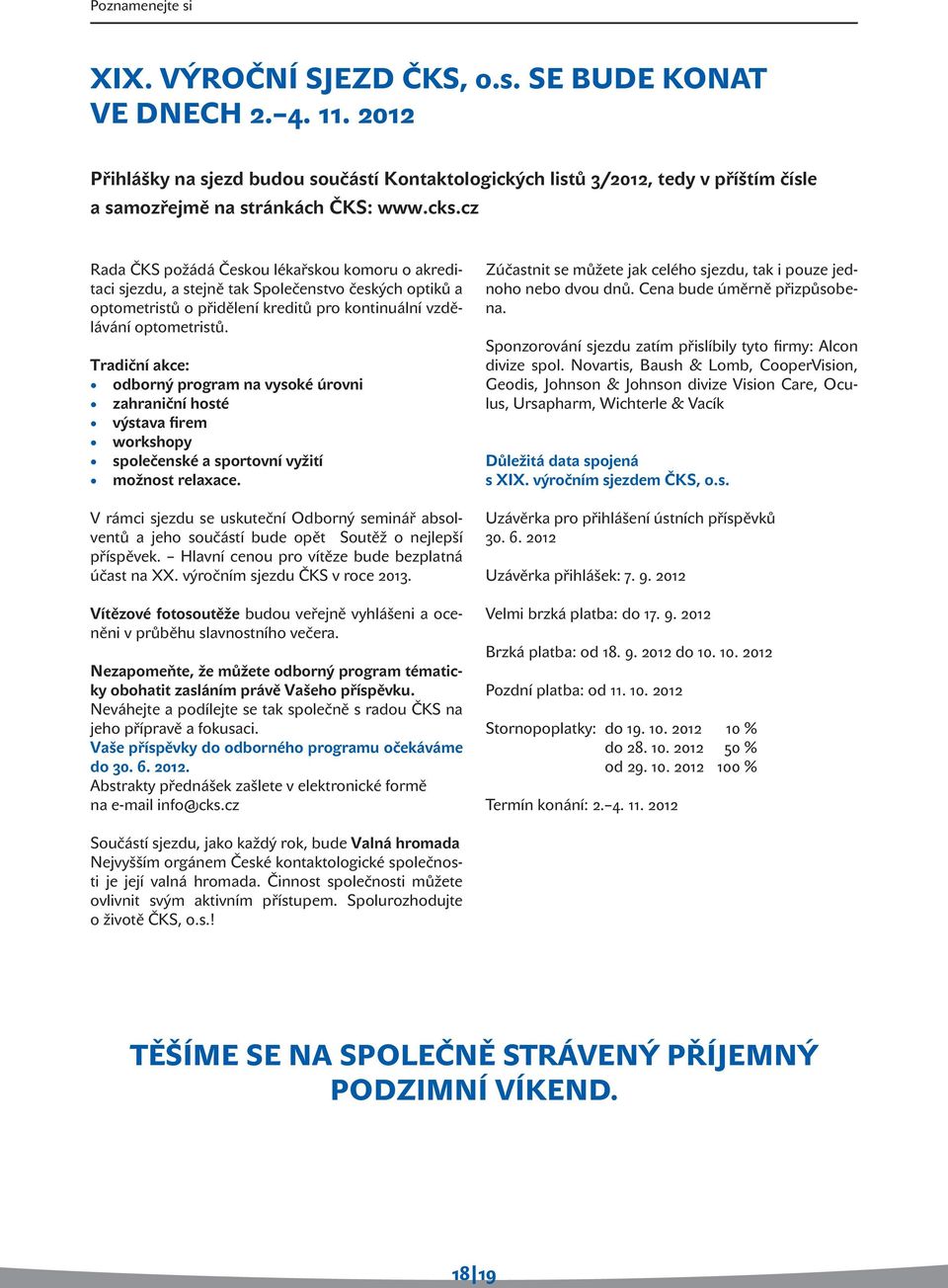 cz Rada ČKS požádá Českou lékařskou komoru o akreditaci sjezdu, a stejně tak Společenstvo českých optiků a optometristů o přidělení kreditů pro kontinuální vzdělávání optometristů.