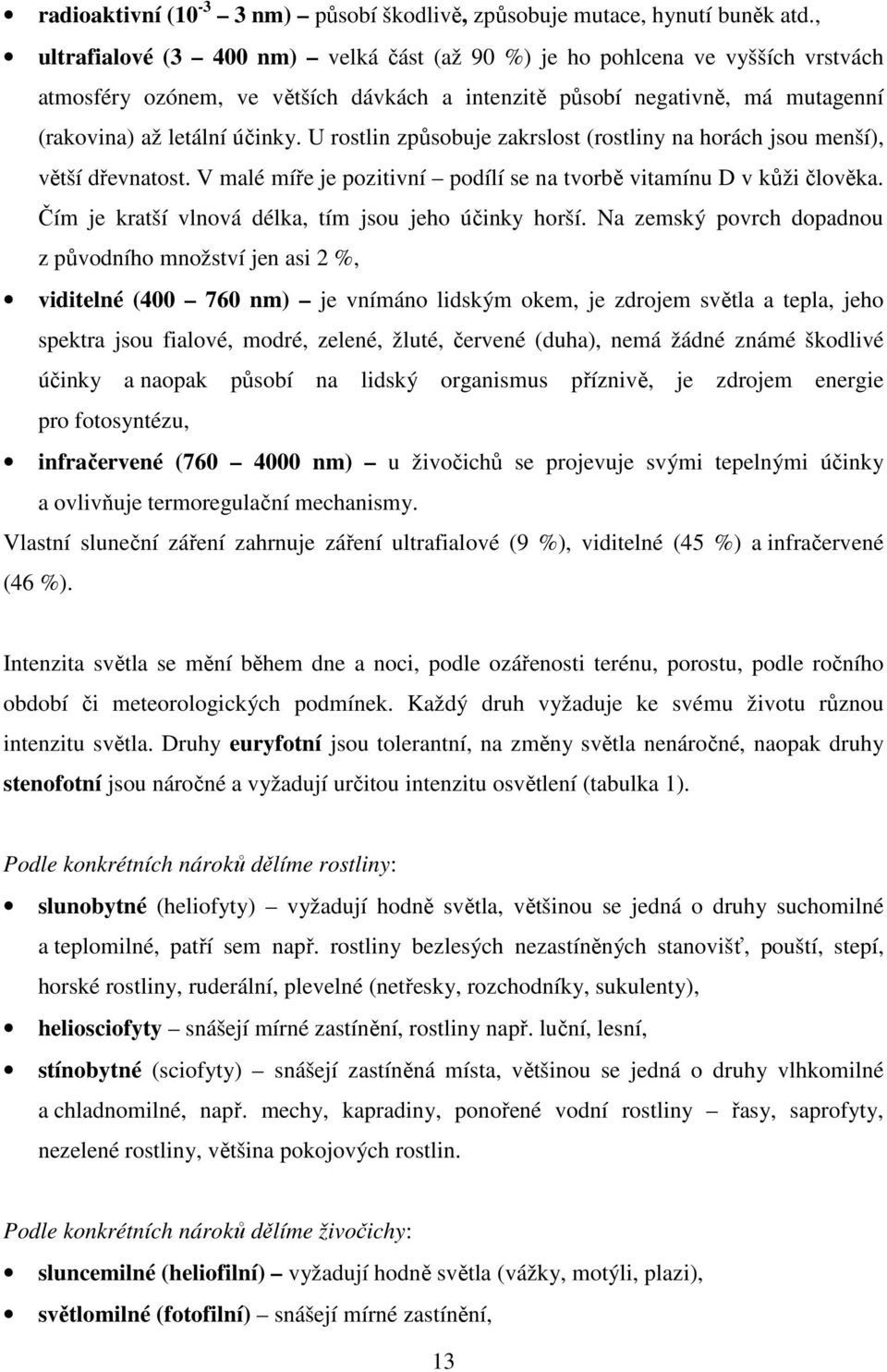 U rostlin způsobuje zakrslost (rostliny na horách jsou menší), větší dřevnatost. V malé míře je pozitivní podílí se na tvorbě vitamínu D v kůži člověka.