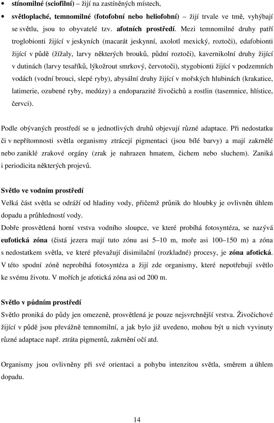 žijící v dutinách (larvy tesaříků, lýkožrout smrkový, červotoči), stygobionti žijící v podzemních vodách (vodní brouci, slepé ryby), abysální druhy žijící v mořských hlubinách (krakatice, latimerie,