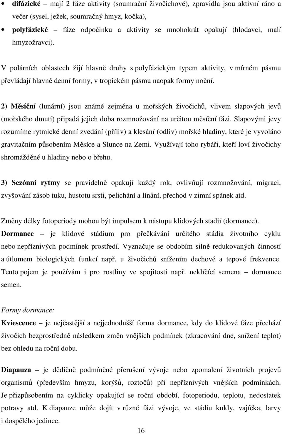 2) Měsíční (lunární) jsou známé zejména u mořských živočichů, vlivem slapových jevů (mořského dmutí) připadá jejich doba rozmnožování na určitou měsíční fázi.