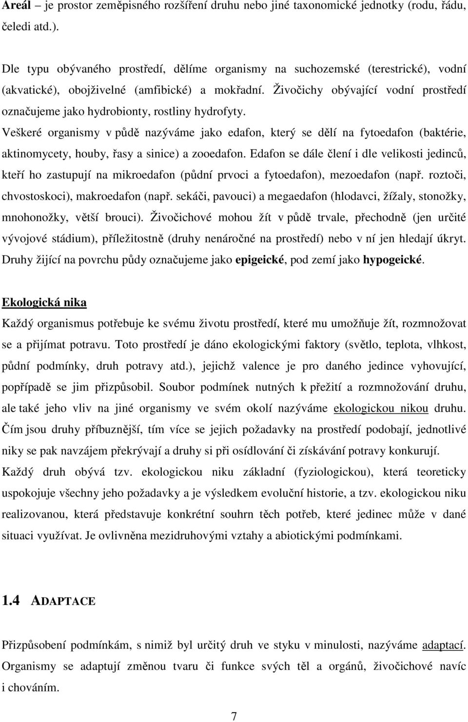 Živočichy obývající vodní prostředí označujeme jako hydrobionty, rostliny hydrofyty.