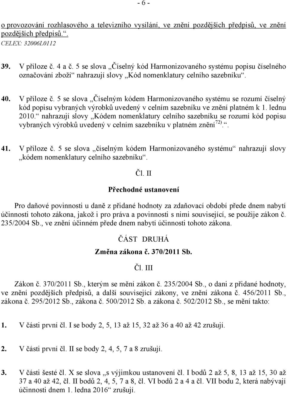 5 se slova Číselným kódem Harmonizovaného systému se rozumí číselný kód popisu vybraných výrobků uvedený v celním sazebníku ve znění platném k 1. lednu 2010.