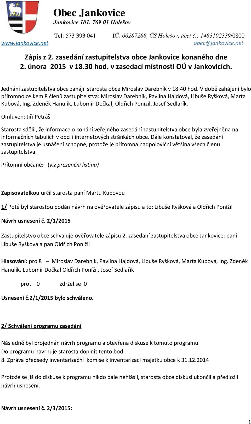 V době zahájení bylo přítomno celkem 8 členů zastupitelstva: Miroslav Darebník, Pavlína Hajdová, Libuše Ryšková, Marta Kubová, Ing. Zdeněk Hanulík, Lubomír Dočkal, Oldřich Ponížil, Josef Sedlařík.