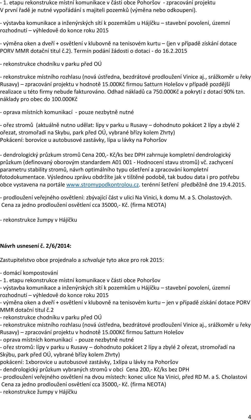 případě získání dotace PORV MMR dotační titul č.2). Termín podání žádosti o dotaci - do 16.2.2015 - rekonstrukce chodníku v parku před OÚ - rekonstrukce místního rozhlasu (nová ústředna, bezdrátové prodloužení Vinice aj.