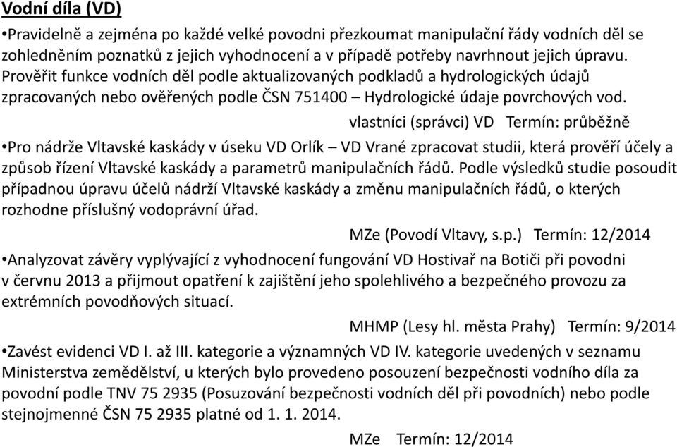 vlastníci (správci) VD Termín: průběžně Pro nádrže Vltavské kaskády v úseku VD Orlík VD Vrané zpracovat studii, která prověří účely a způsob řízení Vltavské kaskády a parametrů manipulačních řádů.