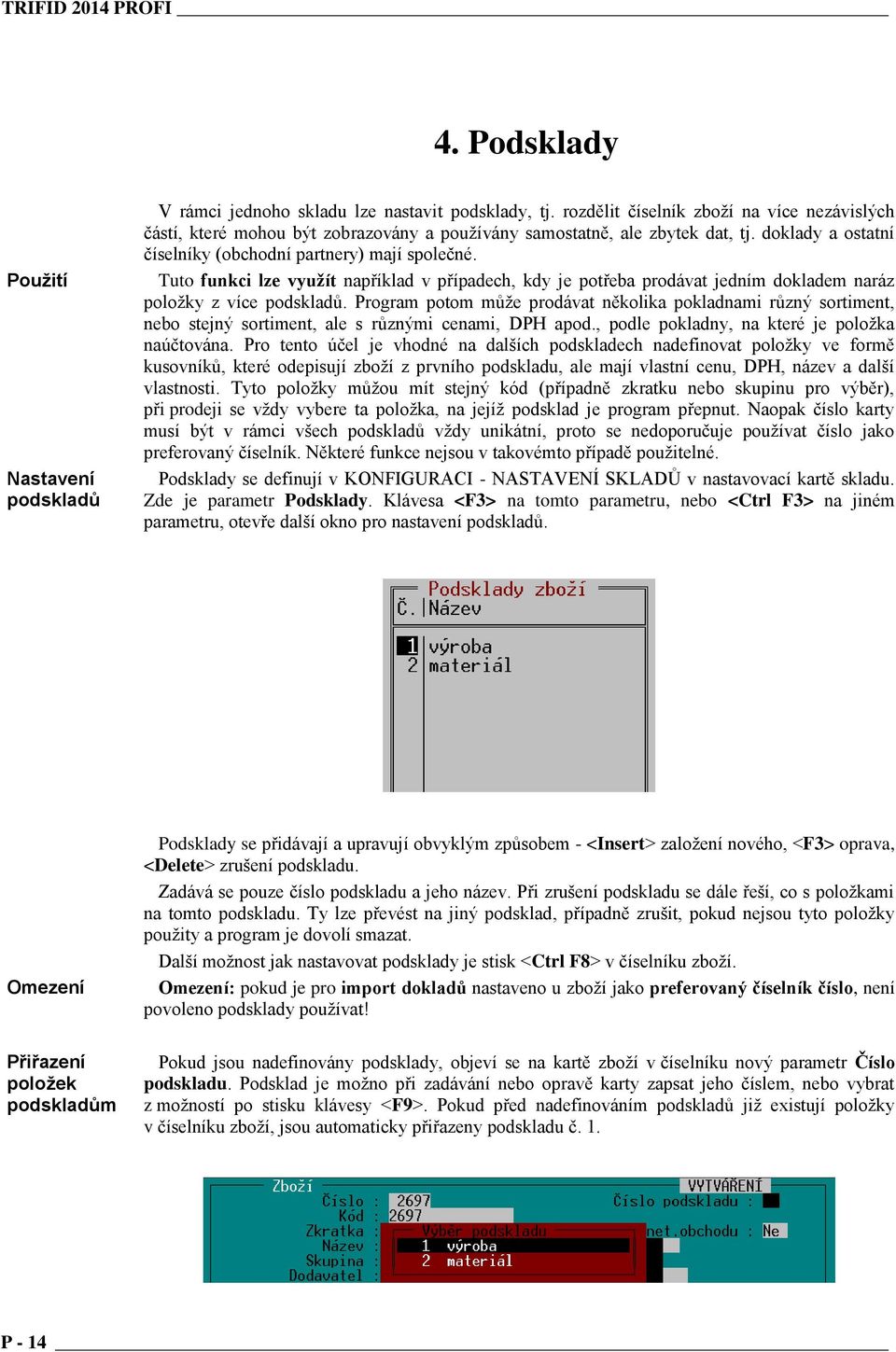 Tuto funkci lze využít například v případech, kdy je potřeba prodávat jedním dokladem naráz položky z více podskladů.